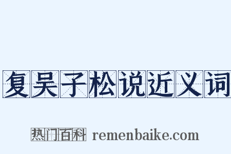 复吴子松说近义词是什么意思的图片